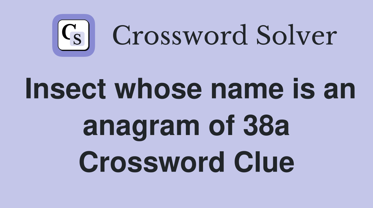 Insect whose name is an anagram of 38a Crossword Clue