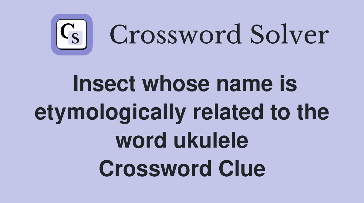 Insect whose name is etymologically related to the word ukulele Crossword Clue