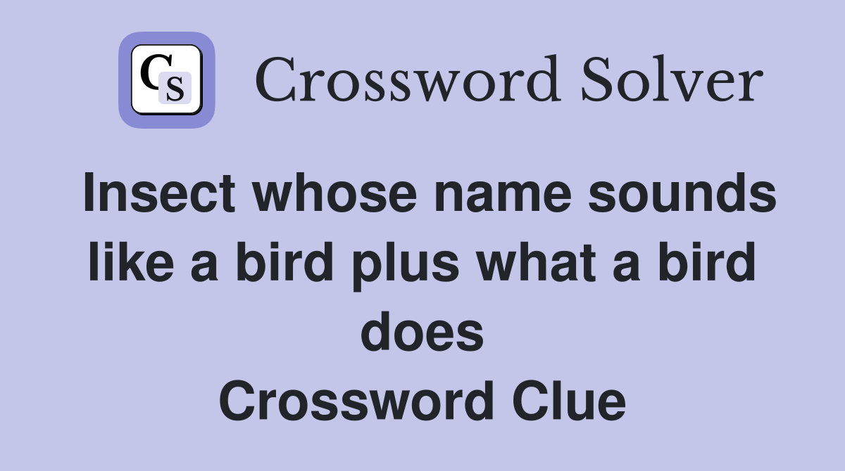 Insect whose name sounds like a bird plus what a bird does Crossword Clue