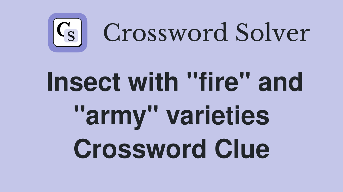 Insect with "fire" and "army" varieties Crossword Clue