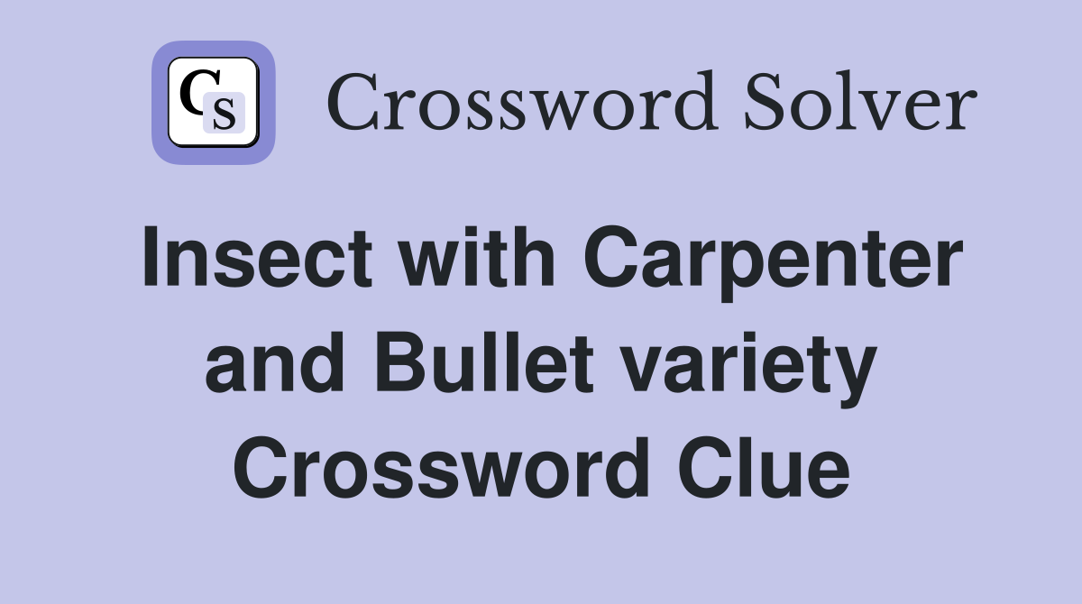 Insect with Carpenter and Bullet variety Crossword Clue