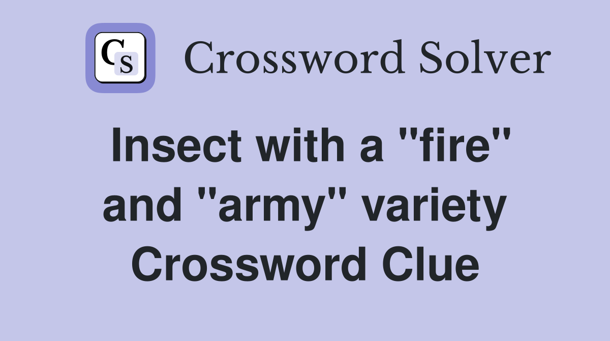 Insect with a "fire" and "army" variety Crossword Clue