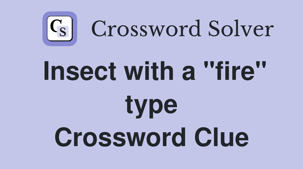 Insect with a "fire" type Crossword Clue