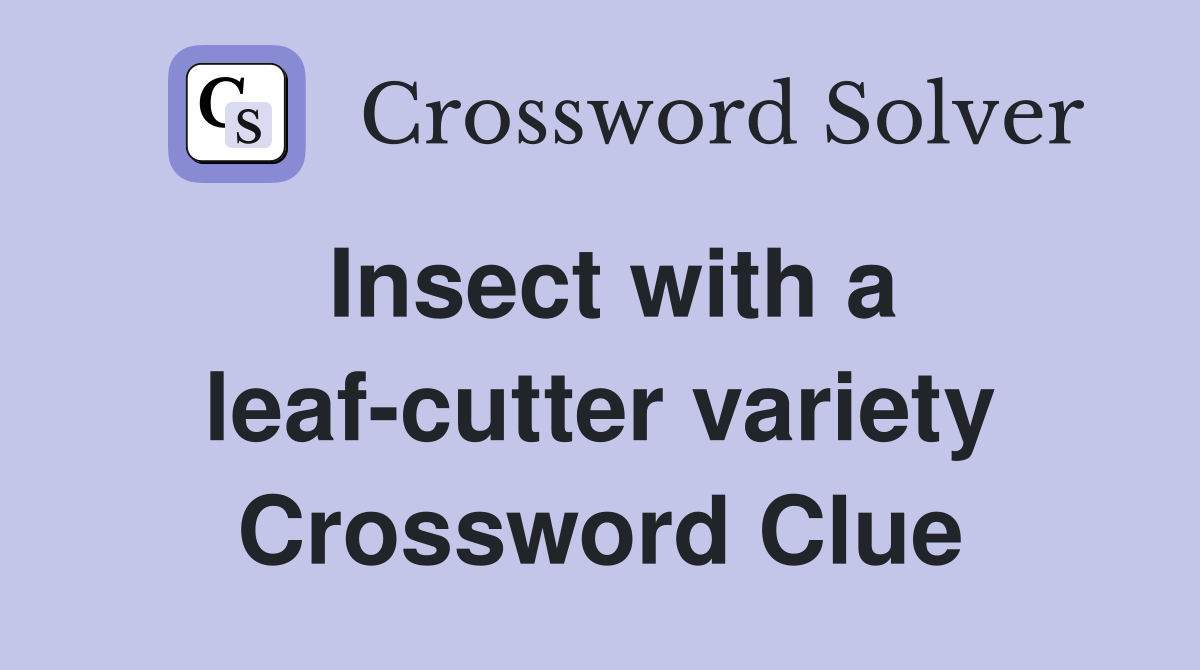 Insect with a leaf-cutter variety Crossword Clue