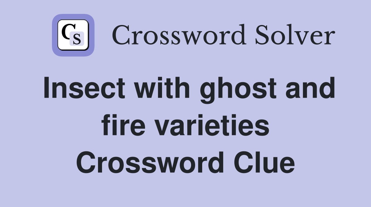 Insect with ghost and fire varieties Crossword Clue