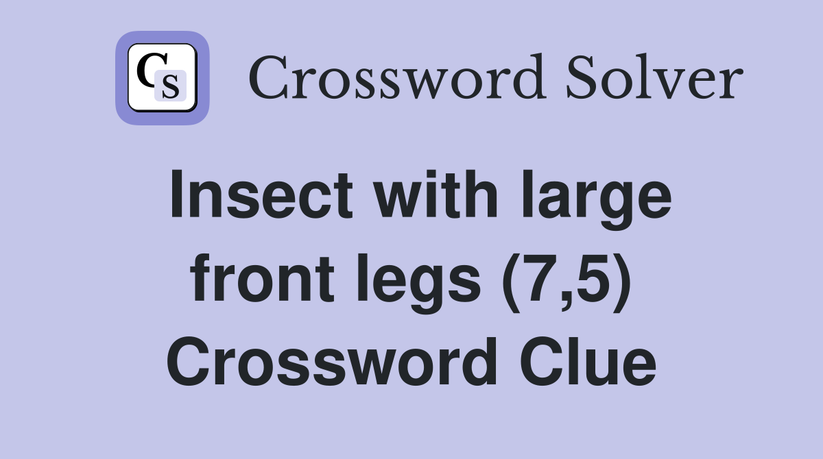 Insect with large front legs (7,5) Crossword Clue