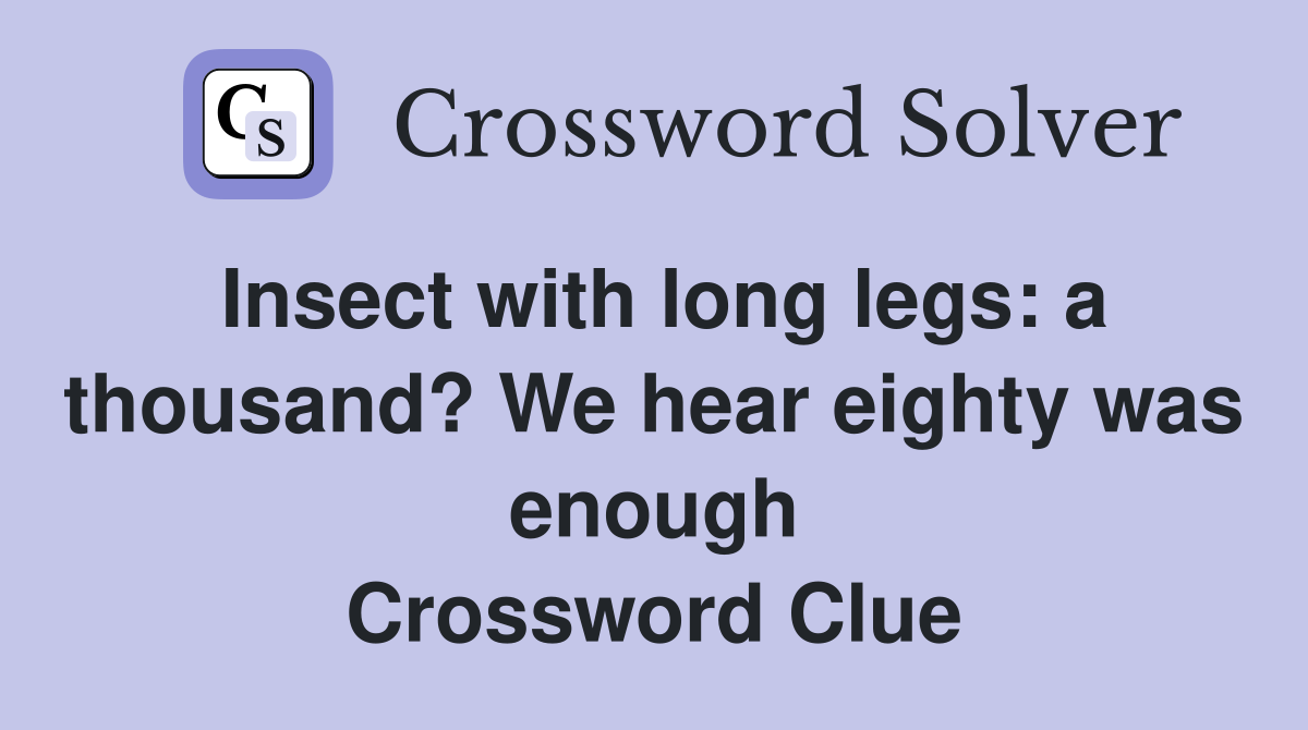 Insect with long legs: a thousand? We hear eighty was enough Crossword Clue