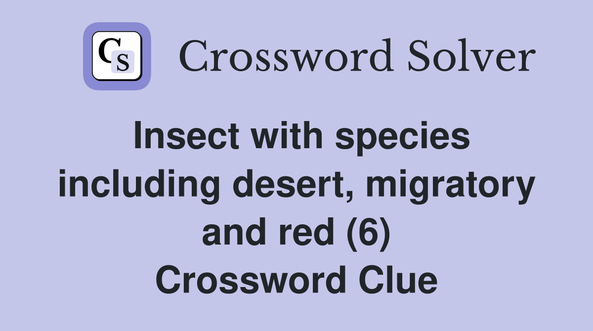 Insect with species including desert, migratory and red (6) Crossword Clue