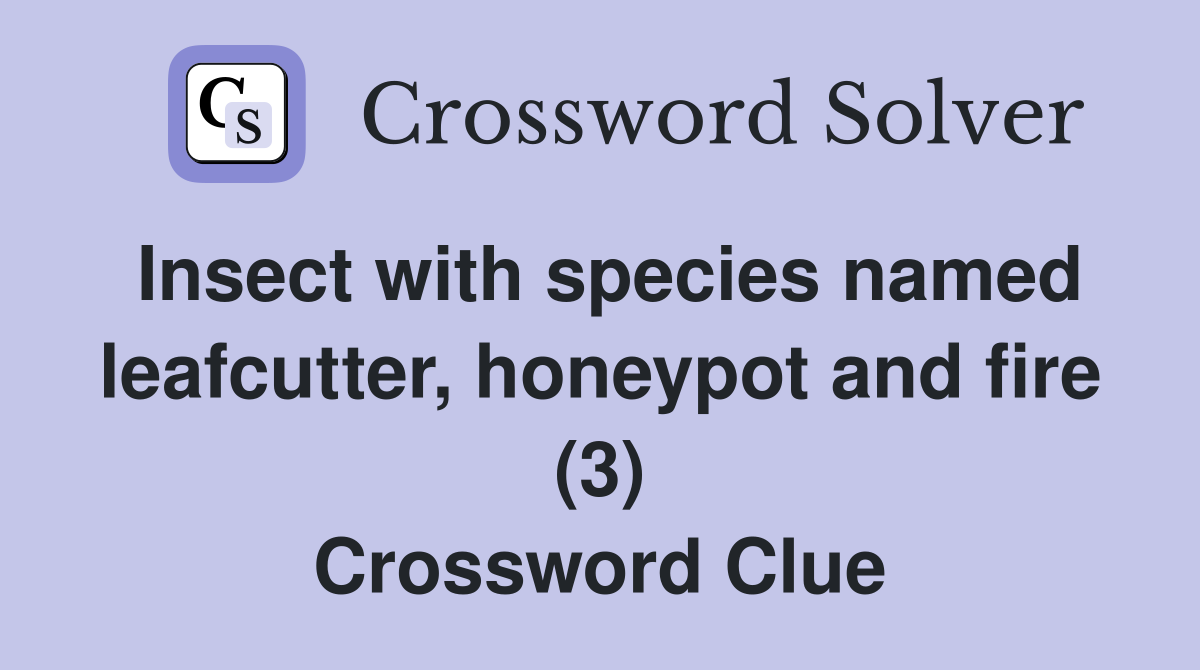 Insect with species named leafcutter, honeypot and fire (3) Crossword Clue