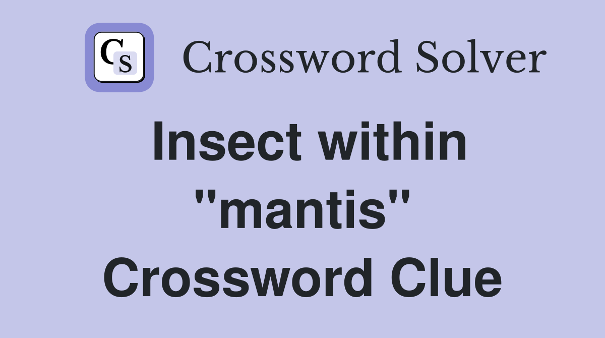 Insect within "mantis" Crossword Clue