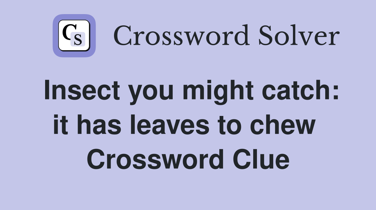 Insect you might catch: it has leaves to chew  Crossword Clue