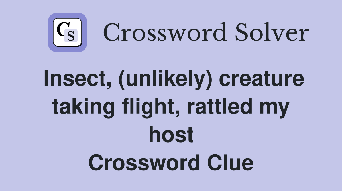 Insect, (unlikely) creature taking flight, rattled my host Crossword Clue