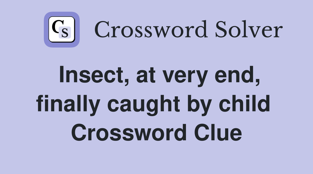 Insect, at very end, finally caught by child  Crossword Clue