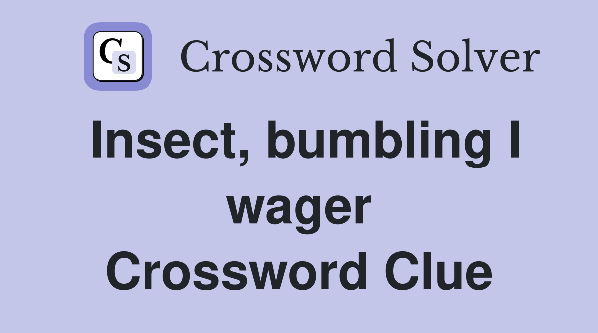 Insect, bumbling I wager Crossword Clue