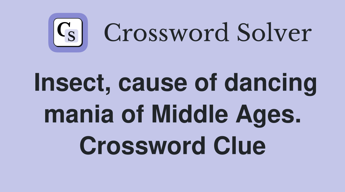 Insect, cause of dancing mania of Middle Ages. Crossword Clue