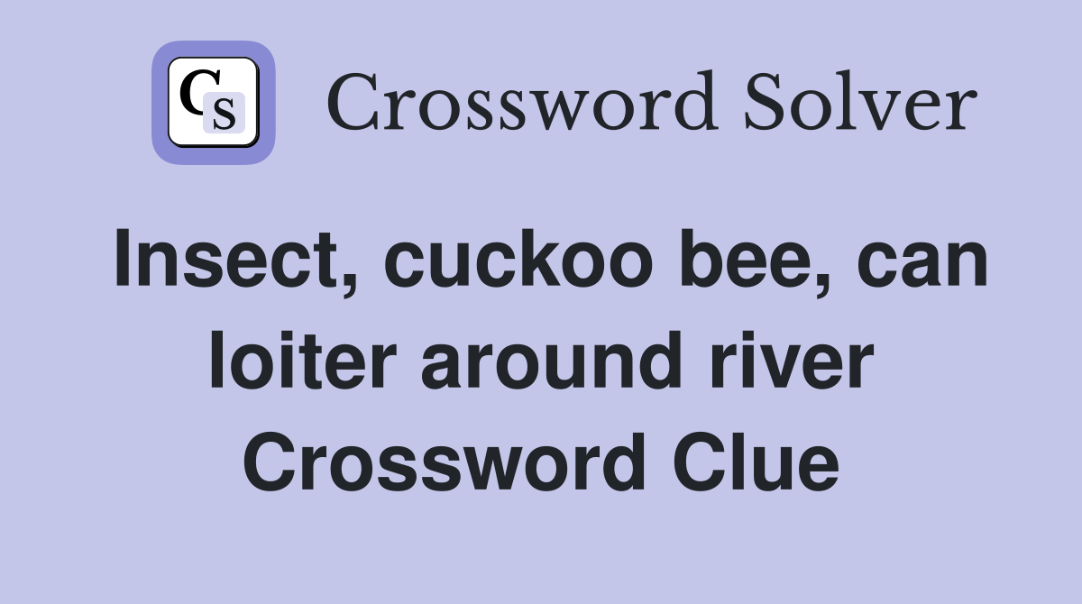 Insect, cuckoo bee, can loiter around river Crossword Clue
