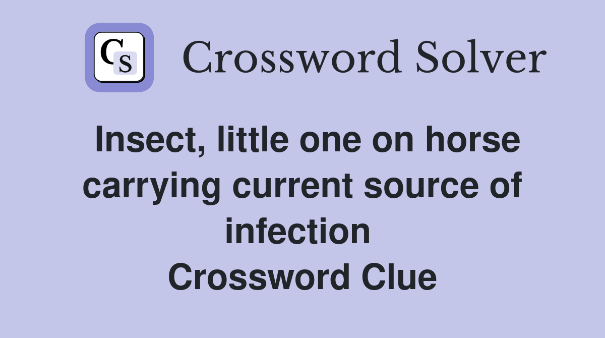 Insect, little one on horse carrying current source of infection  Crossword Clue