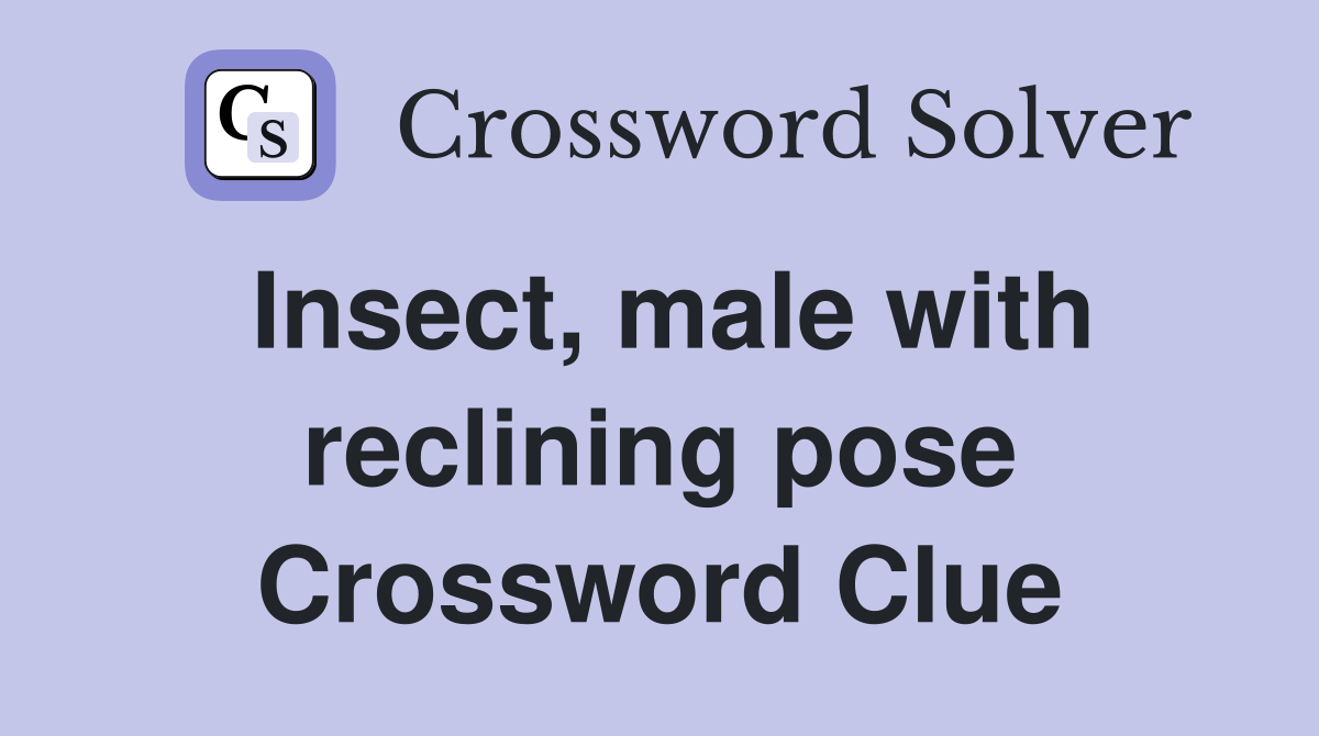Insect, male with reclining pose Crossword Clue