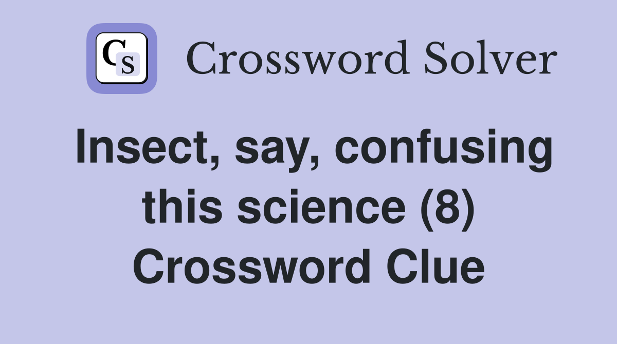 Insect, say, confusing this science (8) Crossword Clue