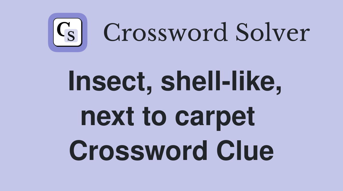 Insect, shell-like, next to carpet  Crossword Clue