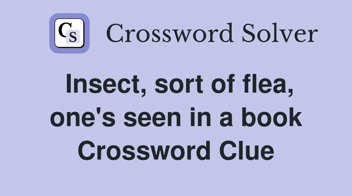 Insect, sort of flea, one's seen in a book Crossword Clue
