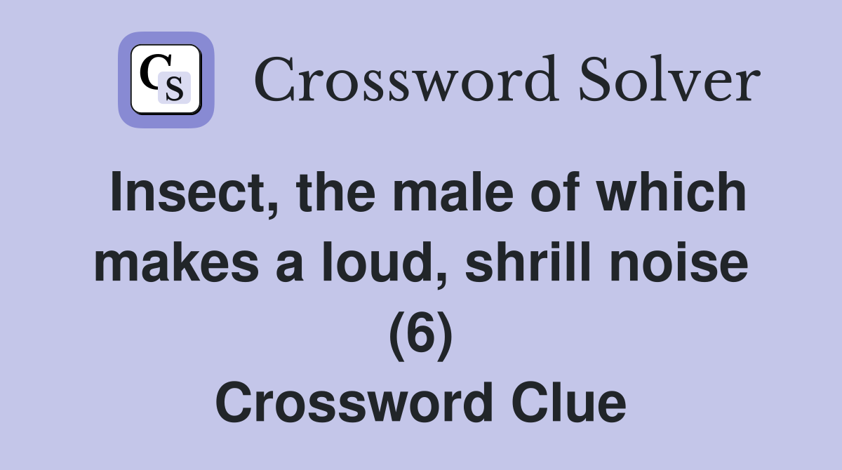 Insect, the male of which makes a loud, shrill noise (6) Crossword Clue