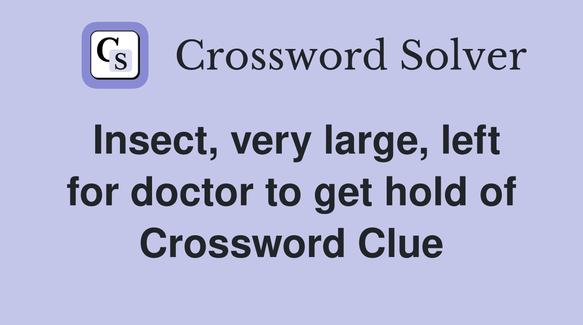 Insect, very large, left for doctor to get hold of Crossword Clue