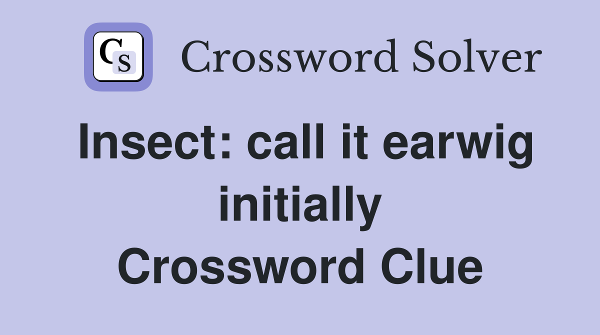 Insect: call it earwig initially Crossword Clue