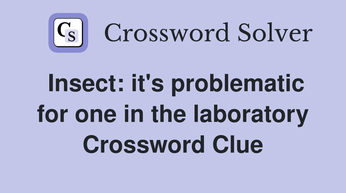 Insect: it's problematic for one in the laboratory Crossword Clue