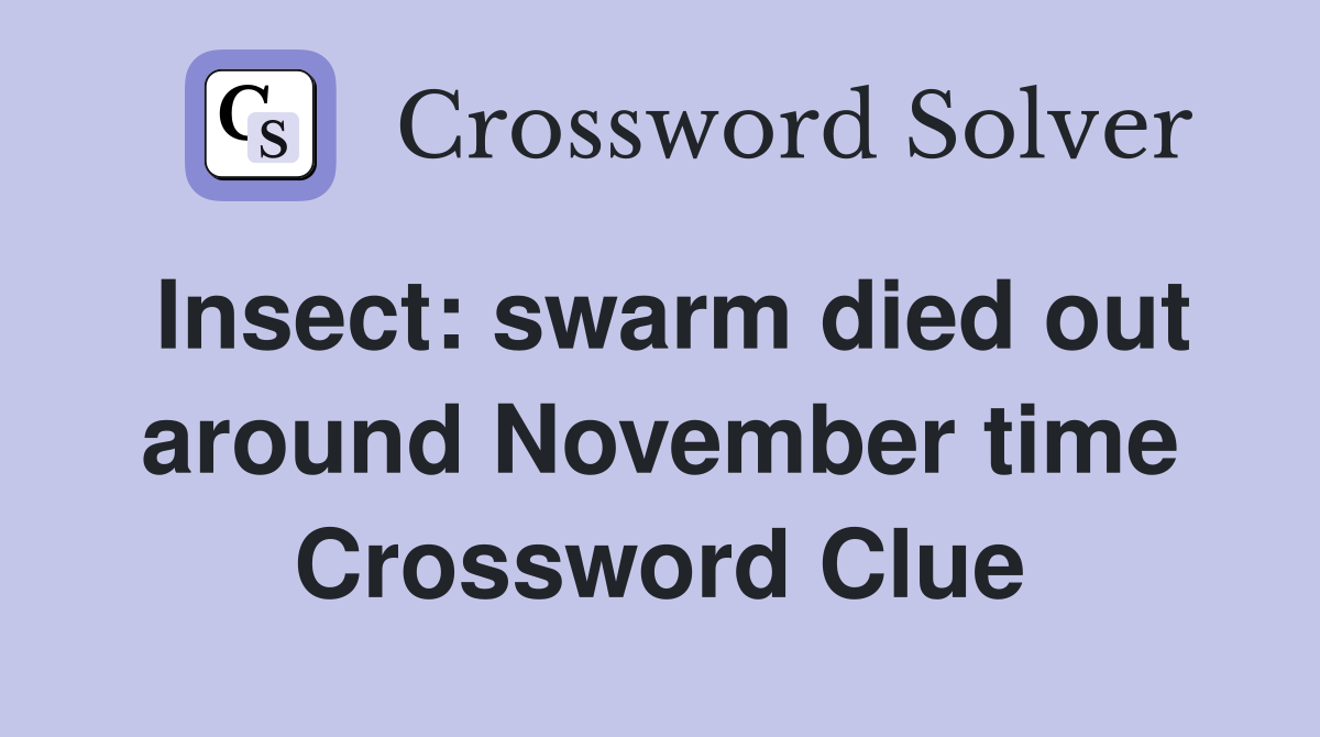 Insect: swarm died out around November time Crossword Clue