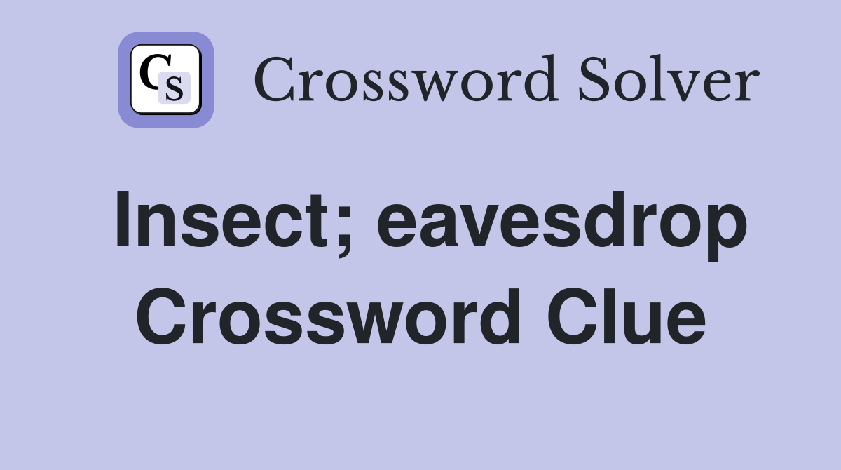 Insect; eavesdrop Crossword Clue