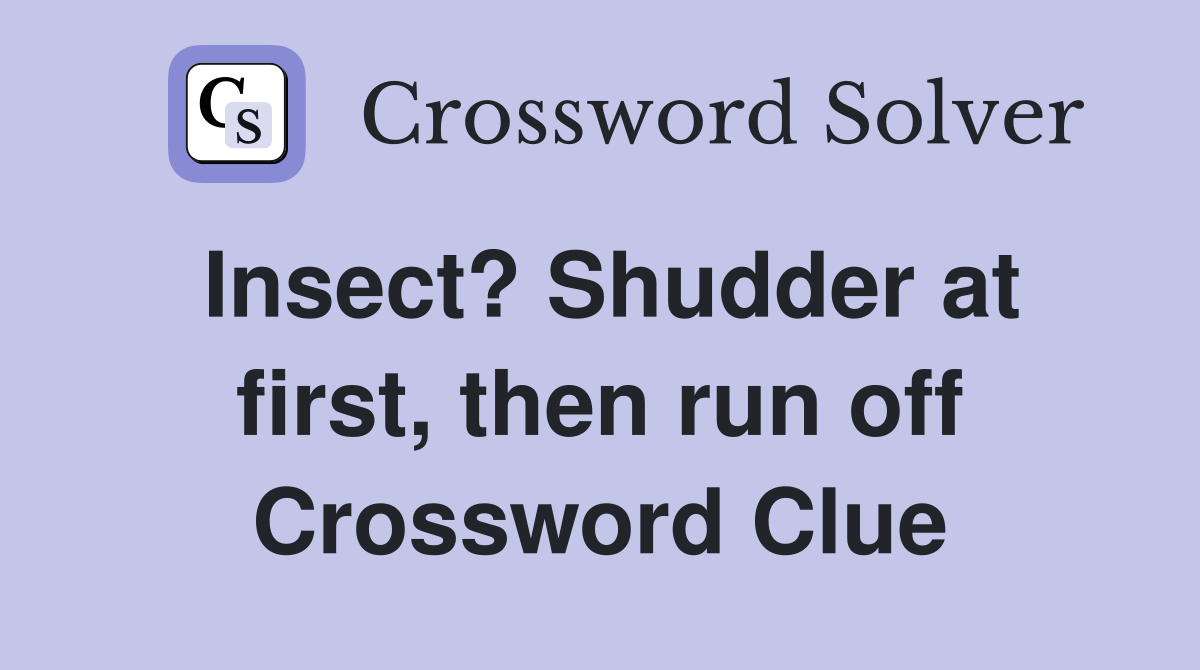 Insect? Shudder at first, then run off Crossword Clue