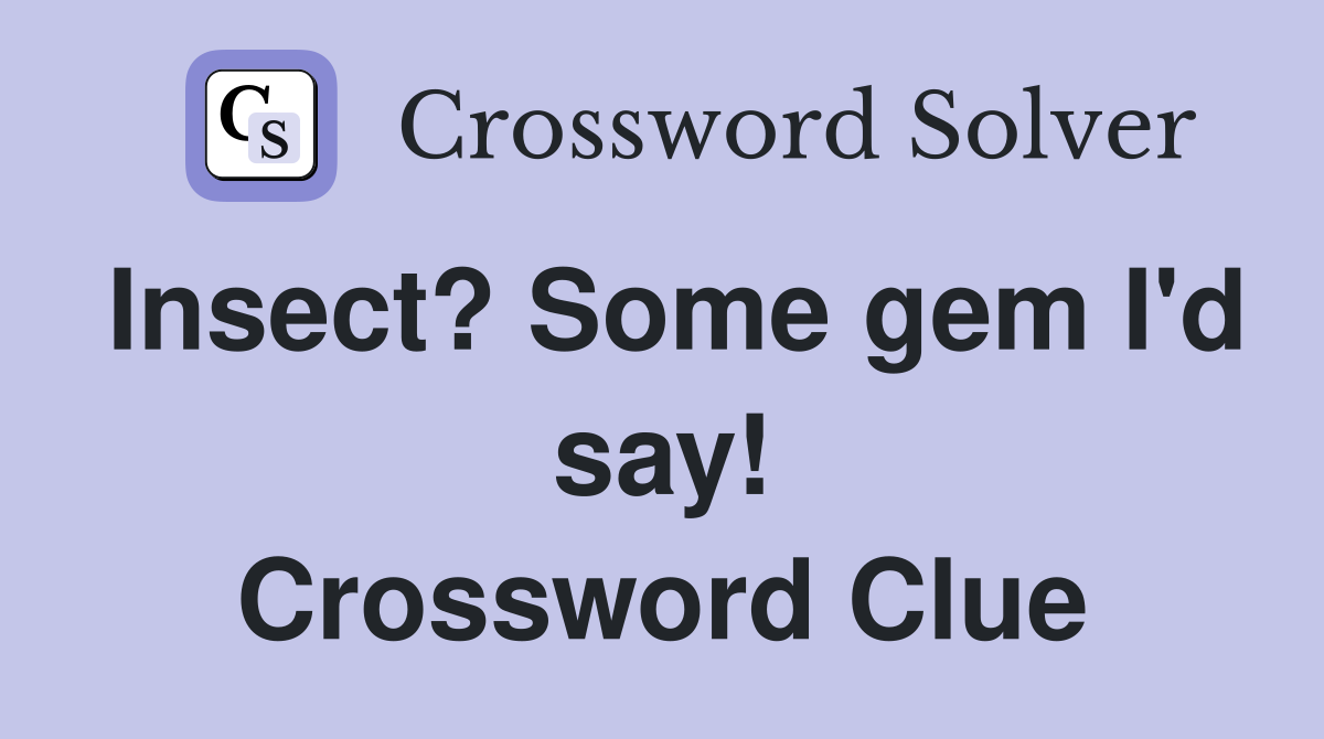 Insect? Some gem I'd say! Crossword Clue