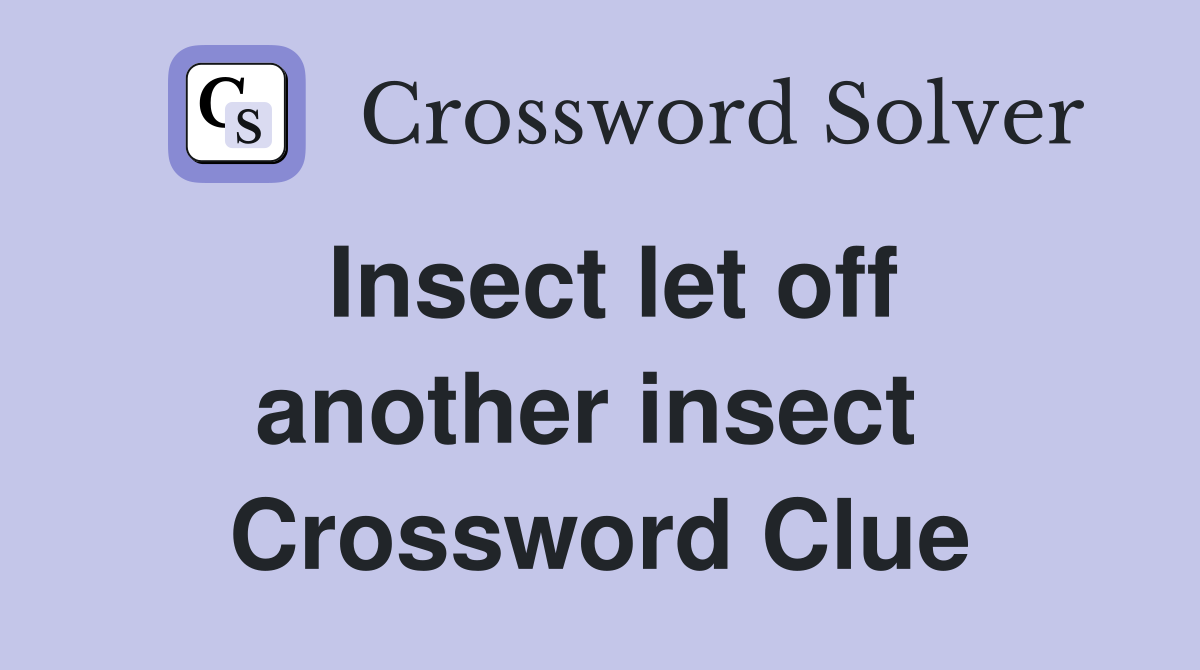 Insect let off another insect  Crossword Clue