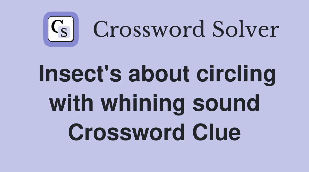 Insect's about circling with whining sound Crossword Clue