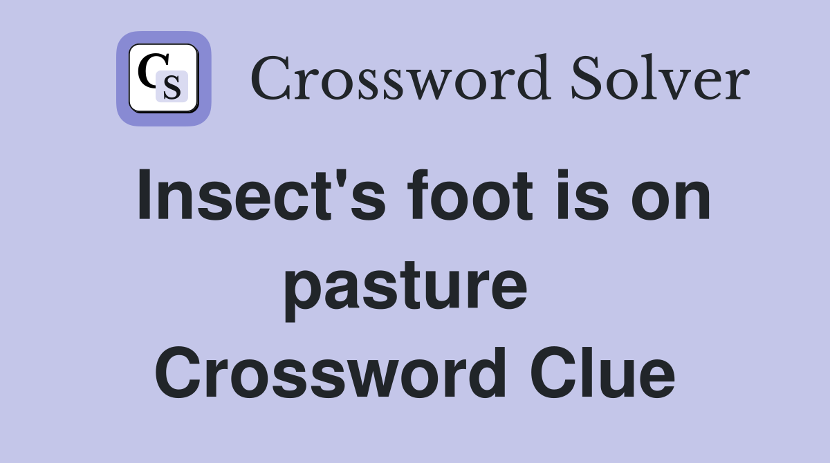 Insect's foot is on pasture  Crossword Clue