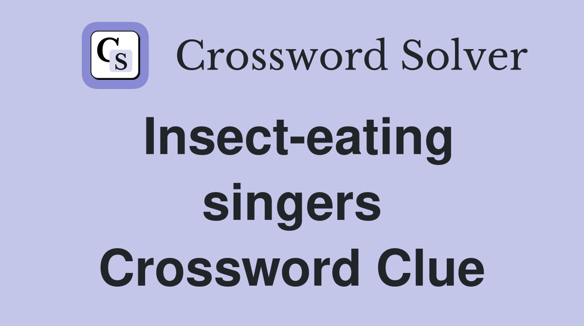 Insect-eating singers Crossword Clue