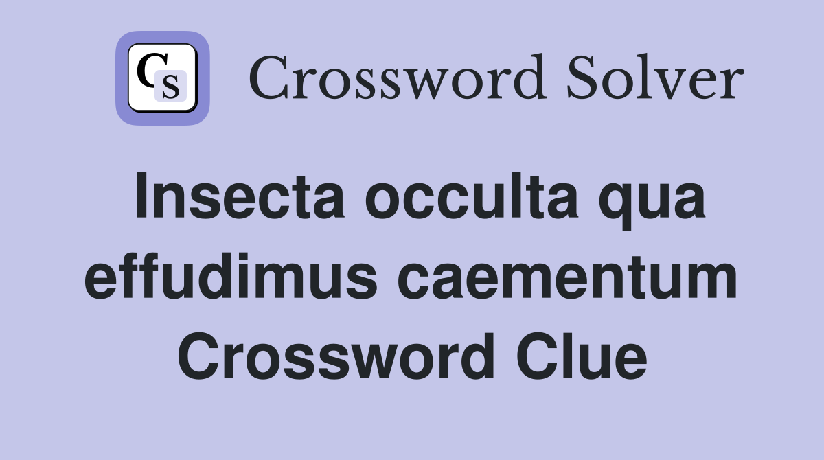 Insecta occulta qua effudimus caementum Crossword Clue