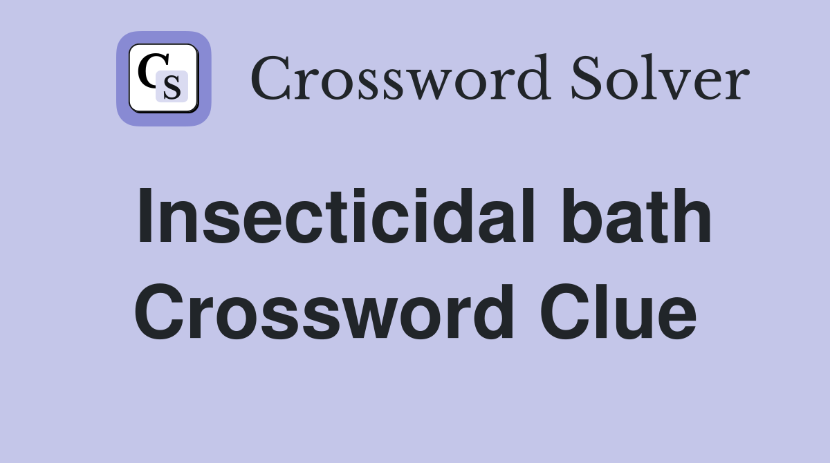 Insecticidal bath Crossword Clue