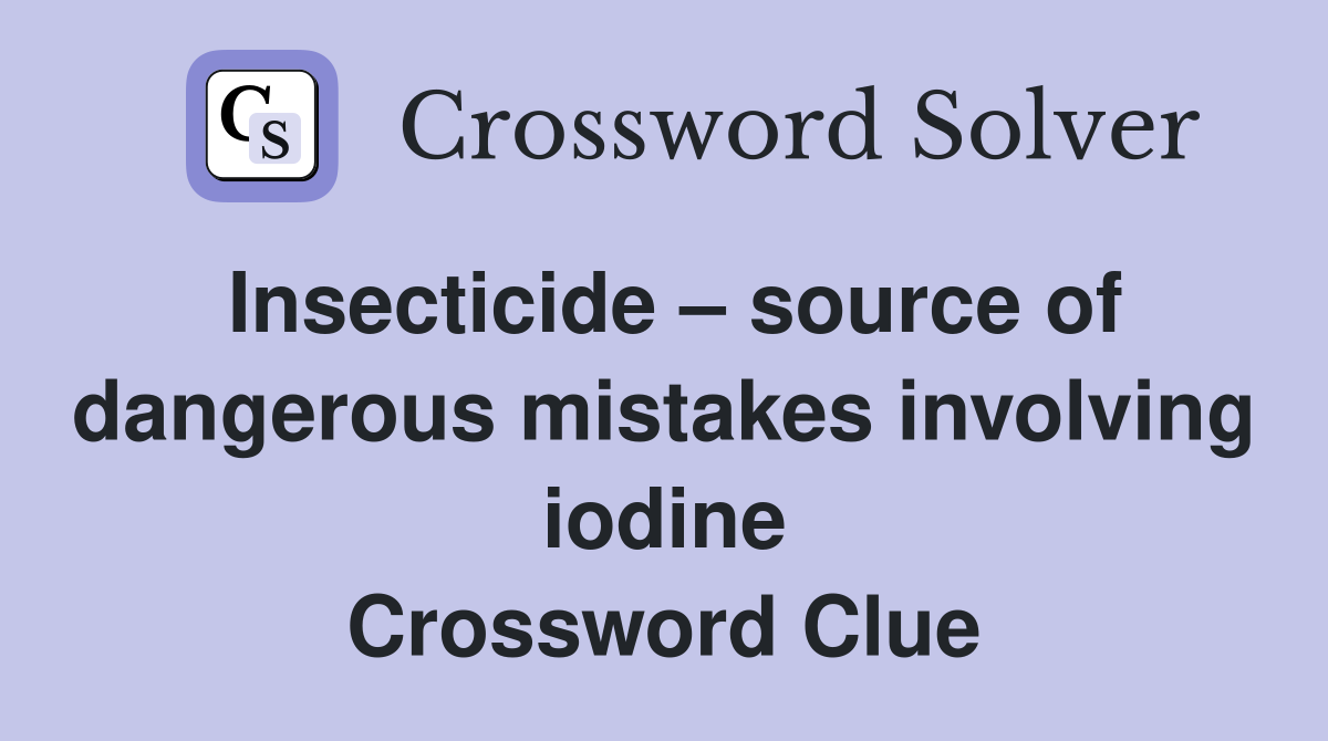 Insecticide – source of dangerous mistakes involving iodine Crossword Clue