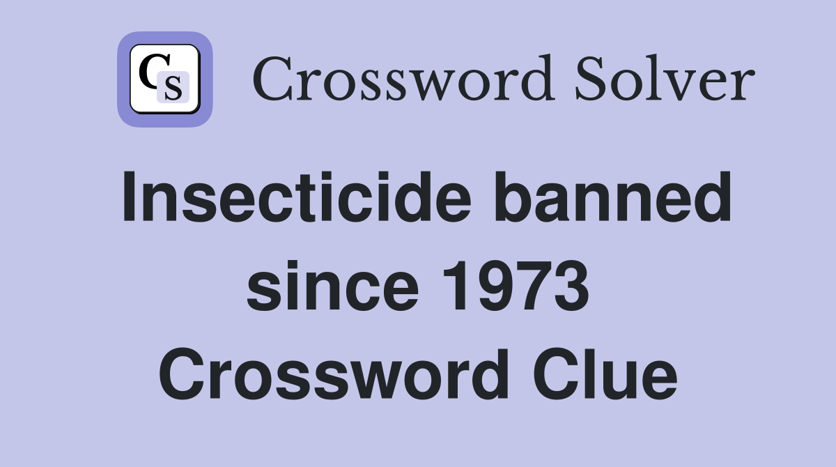 Insecticide banned since 1973 Crossword Clue