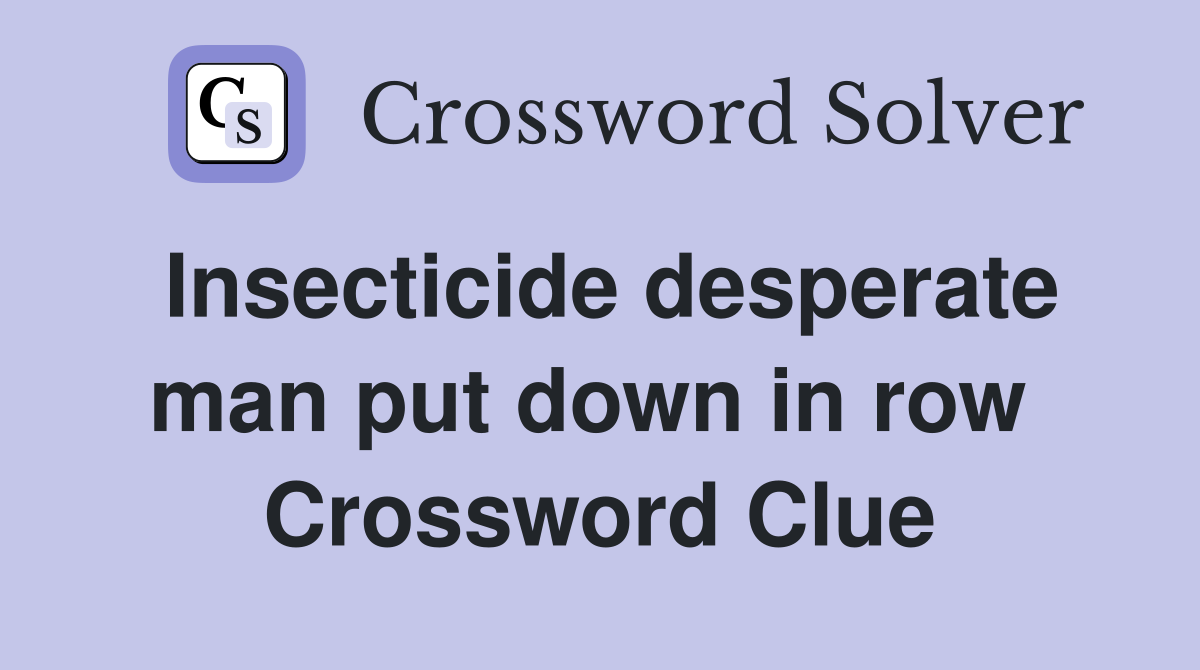 Insecticide desperate man put down in row  Crossword Clue