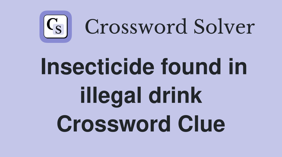 Insecticide found in illegal drink Crossword Clue