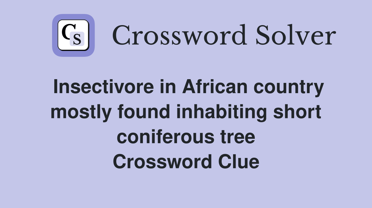 Insectivore in African country mostly found inhabiting short coniferous tree Crossword Clue