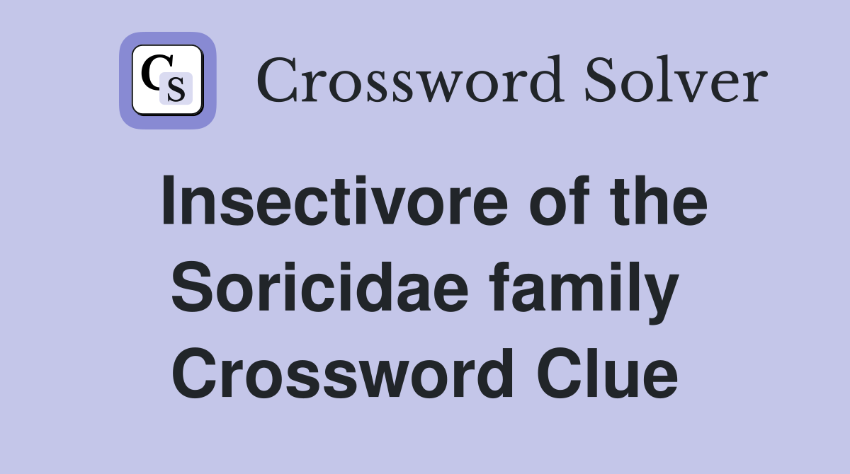 Insectivore of the Soricidae family Crossword Clue