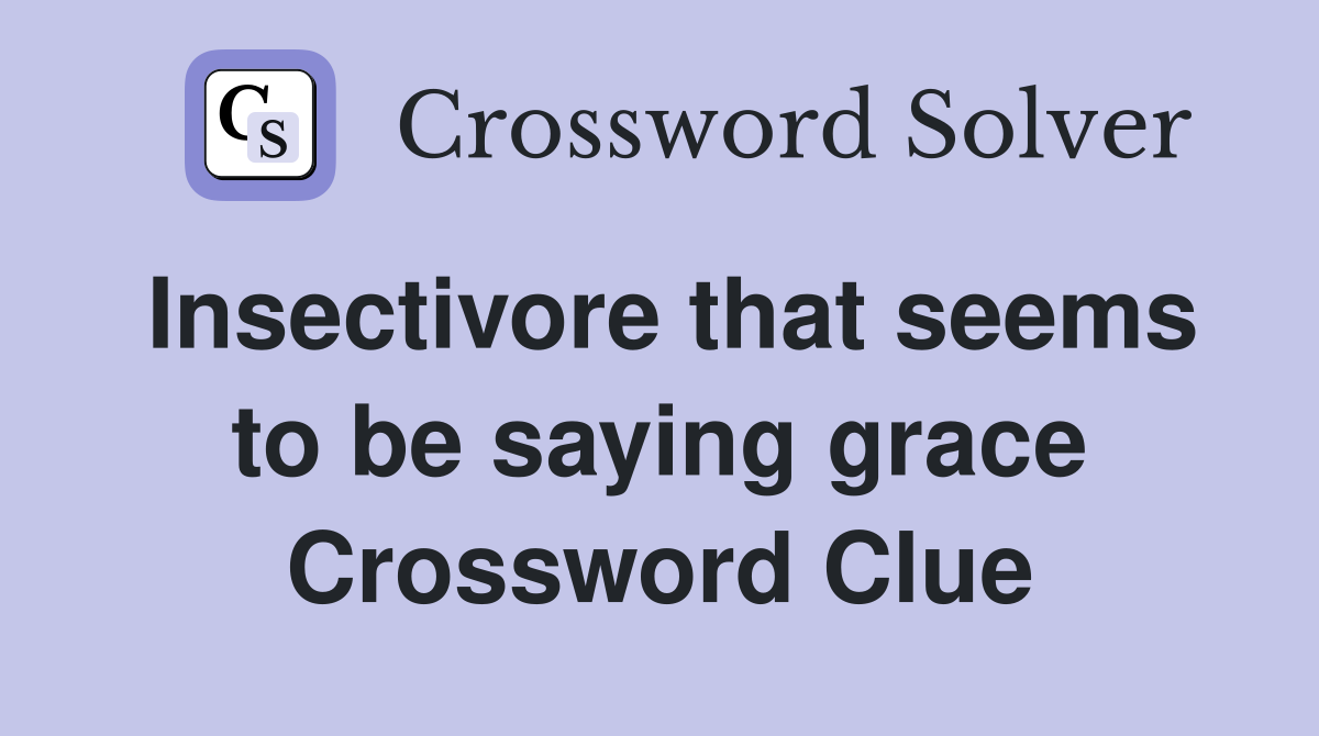 Insectivore that seems to be saying grace Crossword Clue