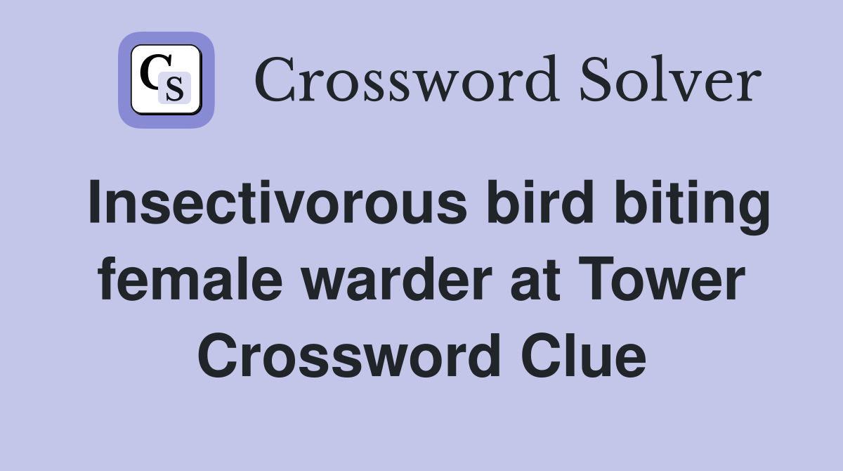 Insectivorous bird biting female warder at Tower Crossword Clue