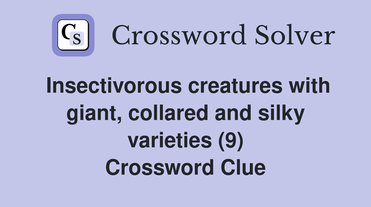 Insectivorous creatures with giant, collared and silky varieties (9) Crossword Clue