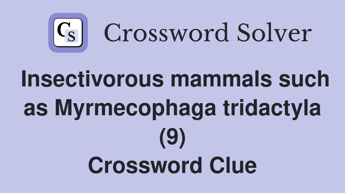 Insectivorous mammals such as Myrmecophaga tridactyla (9) Crossword Clue