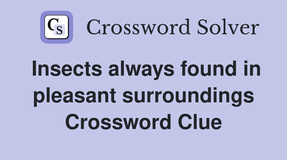 Insects always found in pleasant surroundings Crossword Clue